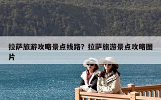 拉薩旅游攻略景點線路？拉薩旅游景點攻略圖片