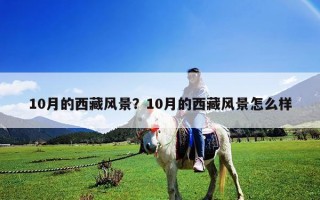 10月的西藏風景？10月的西藏風景怎么樣