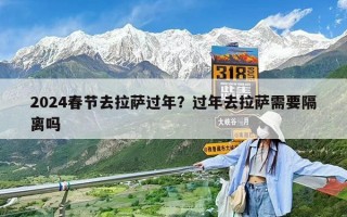 2024春節去拉薩過年？過年去拉薩需要隔離嗎