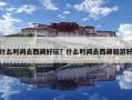 什么時間去西藏好玩？什么時間去西藏旅游好