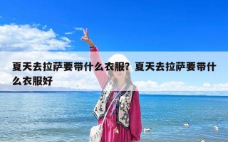 夏天去拉薩要帶什么衣服？夏天去拉薩要帶什么衣服好