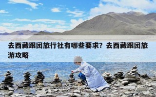 去西藏跟團旅行社有哪些要求？去西藏跟團旅游攻略