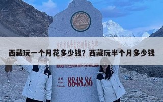 西藏玩一個(gè)月花多少錢？西藏玩半個(gè)月多少錢