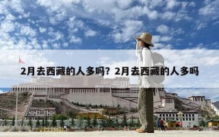 2月去西藏的人多嗎？2月去西藏的人多嗎