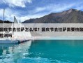 國慶節去拉薩怎么樣？國慶節去拉薩需要核酸檢測嗎
