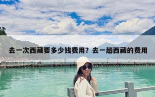 去一次西藏要多少錢費(fèi)用？去一趟西藏的費(fèi)用