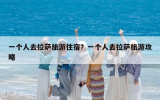 一個人去拉薩旅游住宿？一個人去拉薩旅游攻略