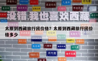 太原到西藏旅行團價格？太原到西藏旅行團價格多少