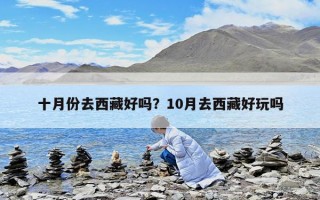 十月份去西藏好嗎？10月去西藏好玩嗎