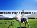 日喀則旅游團多少錢？日喀則旅游團多少錢一個月
