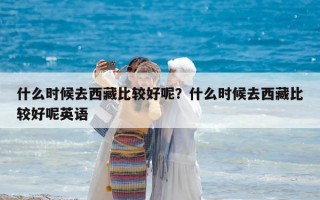 什么時候去西藏比較好呢？什么時候去西藏比較好呢英語