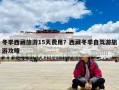 冬季西藏旅游15天費用？西藏冬季自駕游旅游攻略