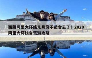 西藏阿里大環(huán)線幾月份不適合去了？2020阿里大環(huán)線自駕游攻略