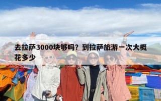 去拉薩3000塊夠嗎？到拉薩旅游一次大概花多少