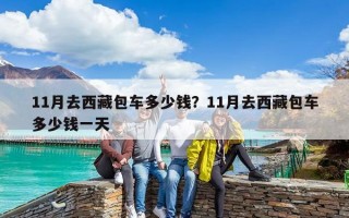 11月去西藏包車多少錢？11月去西藏包車多少錢一天