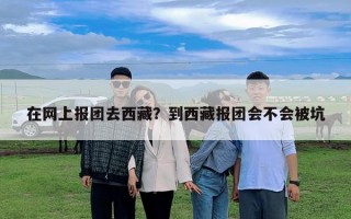 在網(wǎng)上報團去西藏？到西藏報團會不會被坑