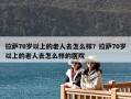 拉薩70歲以上的老人去怎么樣？拉薩70歲以上的老人去怎么樣的醫(yī)院