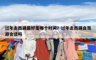 過年去西藏最好是哪個時間？過年去西藏自駕游合適嗎