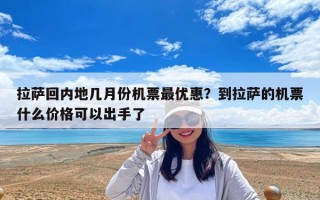 拉薩回內(nèi)地幾月份機票最優(yōu)惠？到拉薩的機票什么價格可以出手了