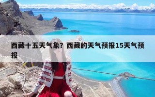 西藏十五天氣象？西藏的天氣預報15天氣預報