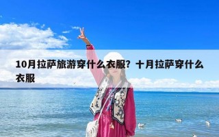 10月拉薩旅游穿什么衣服？十月拉薩穿什么衣服