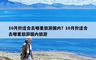 10月份適合去哪里旅游國內？10月份適合去哪里旅游國內旅游