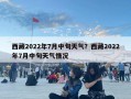 西藏2022年7月中旬天氣？西藏2022年7月中旬天氣情況