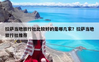 拉薩當地旅行社比較好的是哪幾家？拉薩當地旅行社推薦