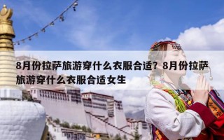 8月份拉薩旅游穿什么衣服合適？8月份拉薩旅游穿什么衣服合適女生