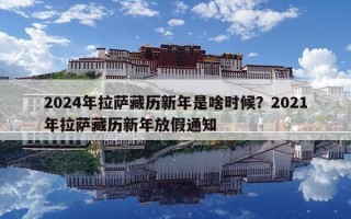 2024年拉薩藏歷新年是啥時候？2021年拉薩藏歷新年放假通知