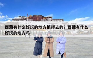 西藏有什么好玩的地方值得去的？西藏有什么好玩的地方嗎
