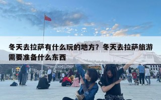 冬天去拉薩有什么玩的地方？冬天去拉薩旅游需要準備什么東西