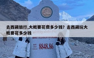 去西藏旅行,大概要花費多少錢？去西藏玩大概要花多少錢