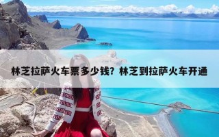 林芝拉薩火車票多少錢？林芝到拉薩火車開通