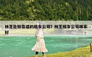林芝比較靠譜的租車公司？林芝租車公司哪家好