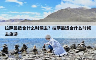 拉薩最適合什么時候去？拉薩最適合什么時候去旅游