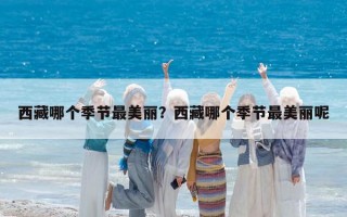 西藏哪個季節最美麗？西藏哪個季節最美麗呢