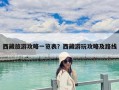 西藏旅游攻略一覽表？西藏游玩攻略及路線