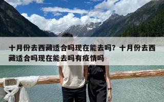 十月份去西藏適合嗎現在能去嗎？十月份去西藏適合嗎現在能去嗎有疫情嗎