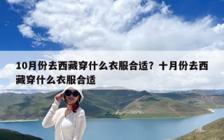 10月份去西藏穿什么衣服合適？十月份去西藏穿什么衣服合適