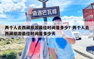 兩個人去西藏旅游最佳時間是多少？兩個人去西藏旅游最佳時間是多少天