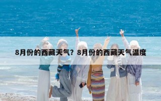 8月份的西藏天氣？8月份的西藏天氣溫度