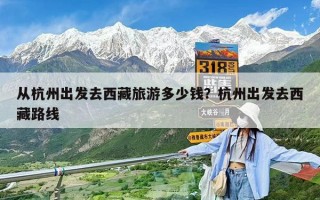 從杭州出發去西藏旅游多少錢？杭州出發去西藏路線