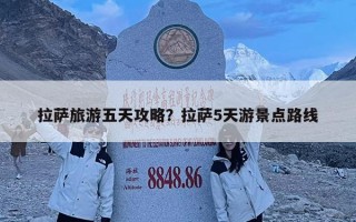 拉薩旅游五天攻略？拉薩5天游景點路線