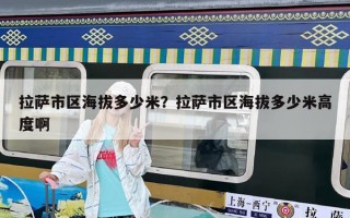 拉薩市區(qū)海拔多少米？拉薩市區(qū)海拔多少米高度啊