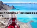 跟團去西藏旅游怎么玩？跟團去西藏需要準備什么