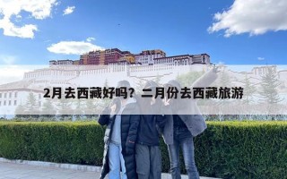 2月去西藏好嗎？二月份去西藏旅游