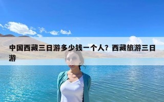 中國西藏三日游多少錢一個人？西藏旅游三日游