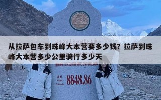 從拉薩包車到珠峰大本營要多少錢？拉薩到珠峰大本營多少公里騎行多少天