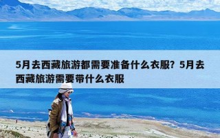 5月去西藏旅游都需要準備什么衣服？5月去西藏旅游需要帶什么衣服